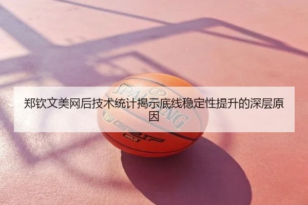 郑钦文美网后技术统计揭示底线稳定性提升的深层原因