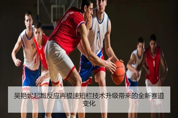 吴艳妮起跑反应再提速短栏技术升级带来的全新赛道变化