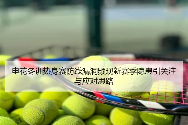 申花冬训热身赛防线漏洞频现新赛季隐患引关注与应对思路