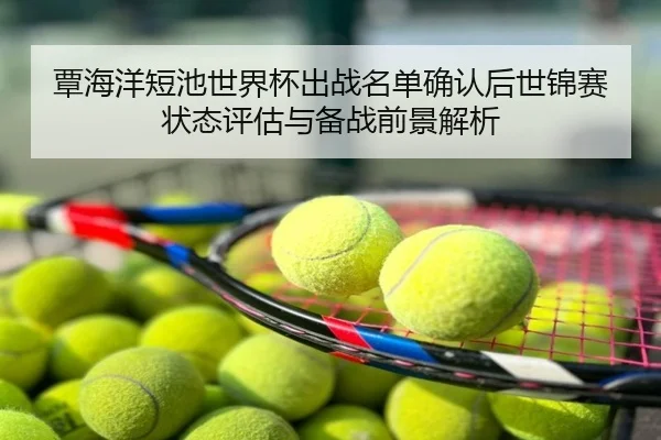 覃海洋短池世界杯出战名单确认后世锦赛状态评估与备战前景解析